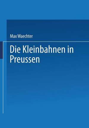 Die Kleinbahnen in Preussen de Max Waechter