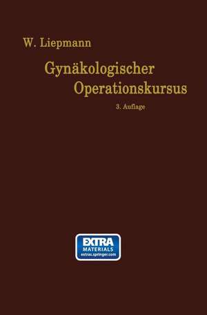 Der Gynäkologische Operationskursus: Mit besonderer Berücksichtigung der Operations-Anatomie, der Operations-Pathologie, der Operations-Bakteriologie und der Fehlerquellen in sechzehn Vorlesungen de Wilhelm Liepmann