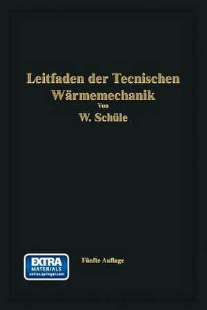 Leitfaden der Technischen Wärmemechanik: Kurzes Lehrbuch der Mechanik der Gase und Dämpfe und der mechanischen Wärmelehre de Wilhelm Schüle