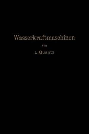 Wasserkraftmaschinen: Ein Leitfaden zur Einführung in Bau und Berechnung moderner Wasserkraft-Maschinen und -Anlangen de Ludwig Quantz