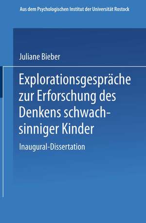 Explorationsgespräche zur Erforschung des Denkens schwachsinniger Kinder: Inaugural-Dissertation zur Erlangung der Doktorwürde der Hohen Philosophischen Fakultät der Universität Rostock de Juliane W. Bieber