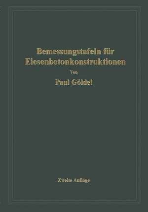 Bemessungstafeln für Eisenbetonkonstruktionen: Tafeln zur Bemessung von Eisenbetonquerschnitten auf reine Biegung, auf mittigen Druck und auf Biegung mit Längskraft de Paul Göldel