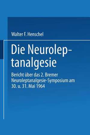 Die Neuroleptanalgesie: Bericht über das II. Bremer Neuroleptanalgesie-Symposium am 30. und 31. Mai 1964 de Walter Fritz Henschel