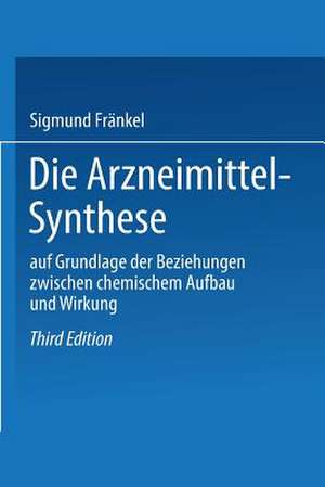 Die Arzneimittel-Synthese: auf Grundlage der Beziehungen zwischen chemischem Aufbau und Wirkung de Sigmund Fränkel