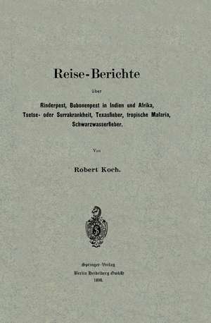 Reise-Berichte über Rinderpest, Bubonenpest in Indien und Afrika, Tsetse- oder Surrakrankheit, Texasfieber, tropische Malaria, Schwarzwasserfieber de Robert Koch