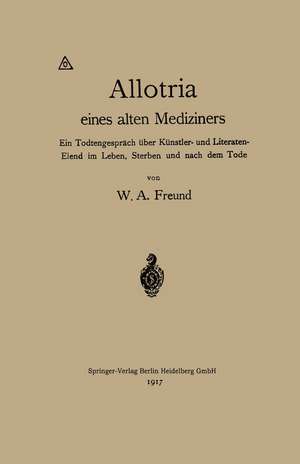 Allotria eines alten Mediziners: Ein Todtengespräch über Künstler- und Literaten-Elend im Leben, Sterben und nach dem Tode de Wilhelm Alexander Freund