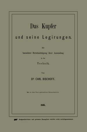 Das Kupfer und seine Legirungen: Mit besonderer Berücksichtigung ihrer Anwendung in der Technik de Carl Bischoff