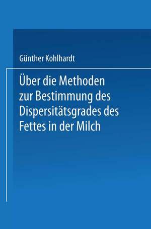 Über die Methoden zur Bestimmung des DispersitÄtsgrades des Fettes in der Milch: Inaugural-Dissertation Zur Erlangung der Doktorwürde Einer Hohen Naturwissenschaftlichen Fakultät der Vereinigten Friedrichs-Universität Halle-Wittenberg de Guenter Kohlhardt