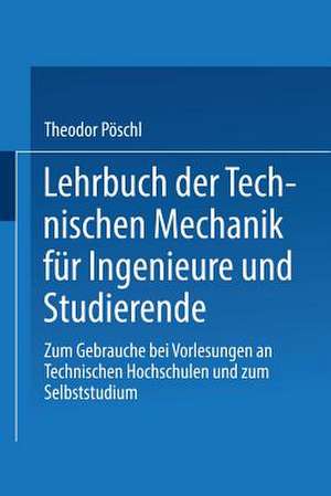 Lehrbuch der Technischen Mechanik für Ingenieure und Studierende: Zum Gebrauche bei Vorlesungen an Technischen Hochschulen und zum Selbststudium de Theodor Pöschl