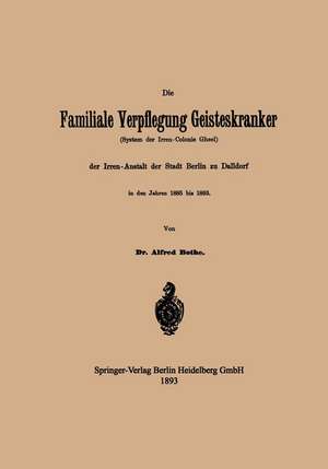 Die Familiale Verpflegung Geisteskranker: (System der Irren-Colonie Gheel) der Irren-Anstalt der Stadt Berlin zu Dalldorf in den Jahren 1885 bis 1893 de Alfred Bothe