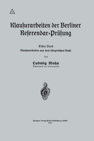 Klausurarbeiten der Berliner Referendar-Prüfung: Erster Band: Klausurarbeiten aus dem bürgerlichen Recht de Ludwig Mohn