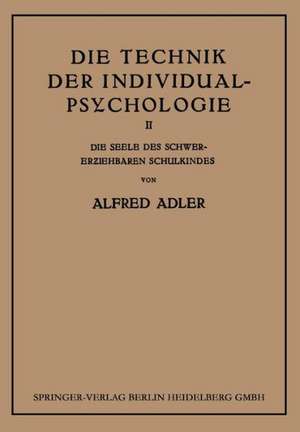 Die Technik der Individual-Psychologie: Zweiter Teil: Die Seele des Schwererziehbaren Schulkindes de Alfred Adler