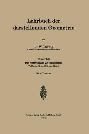 Lehrbuch der darstellenden Geometrie: Erster Teil: Das rechtwinklige Zweitafelsystem, Vielflache, Kreis, Zylinder, Kugel de W. Ludwig