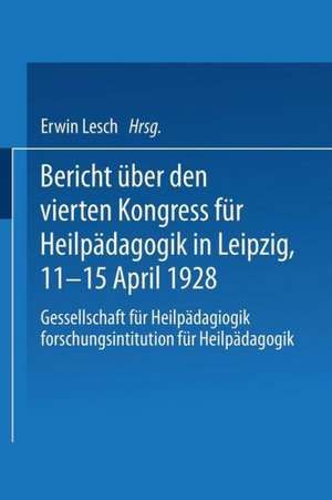 Bericht über den Vierten Kongress für Heilpädagogik in Leipzig, 11.–15. April 1928: Gesellschaft für Heilpädagogik Forschungsinstitution für Heilpädagogik de Kongreß für Heilpädagogik