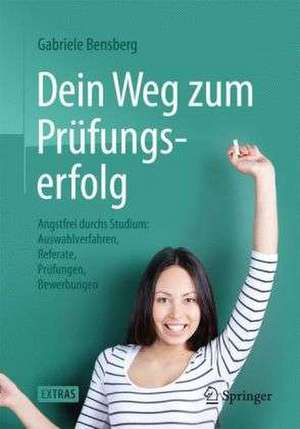 Dein Weg zum Prüfungserfolg: Angstfrei durchs Studium: Auswahlverfahren, Referate, Prüfungen, Bewerbungen de Gabriele Bensberg