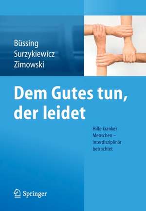 Dem Gutes tun, der leidet: Hilfe kranker Menschen – interdisziplinär betrachtet de Arndt Büssing