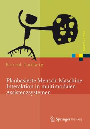 Planbasierte Mensch-Maschine-Interaktion in multimodalen Assistenzsystemen de Bernd Ludwig