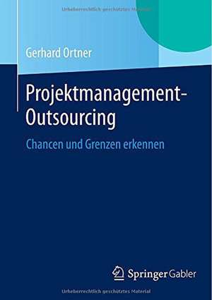 Projektmanagement-Outsourcing: Chancen und Grenzen erkennen de Gerhard Ortner