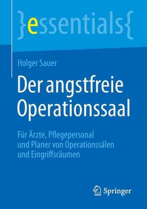 Der angstfreie Operationssaal: Für Ärzte, Pflegepersonal und Planer von Operationssälen und Eingriffsräumen de Holger Sauer