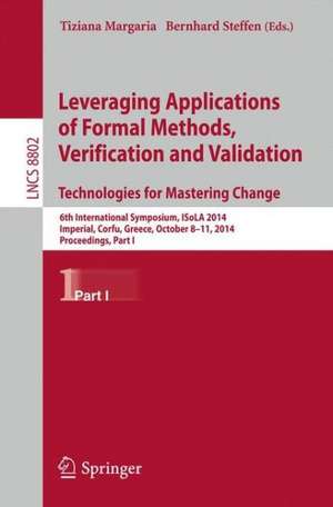 Leveraging Applications of Formal Methods, Verification and Validation. Technologies for Mastering Change: 6th International Symposium, ISoLA 2014, Imperial, Corfu, Greece, October 8-11, 2014, Proceedings, Part I de Tiziana Margaria