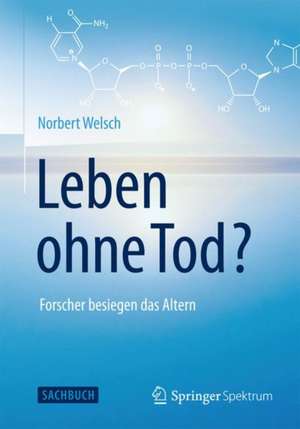 Leben ohne Tod?: Forscher besiegen das Altern de Norbert Welsch