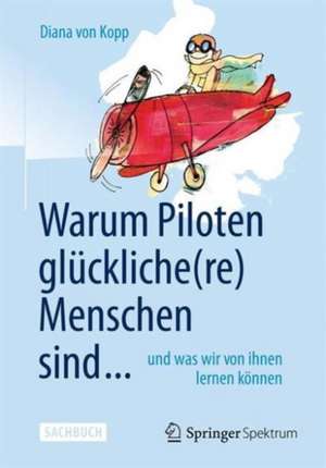 Warum Piloten glückliche(re) Menschen sind ...: und was wir von ihnen lernen können de Diana von Kopp