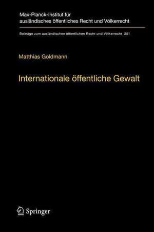 Internationale öffentliche Gewalt: Handlungsformen internationaler Institutionen im Zeitalter der Globalisierung de Matthias Goldmann