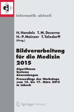 Bildverarbeitung für die Medizin 2015: Algorithmen - Systeme - Anwendungen. Proceedings des Workshops vom 15. bis 17. März 2015 in Lübeck de Heinz Handels