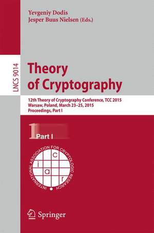 Theory of Cryptography: 12th International Conference, TCC 2015, Warsaw, Poland, March 23-25, 2015, Proceedings, Part I de Yevgeniy Dodis