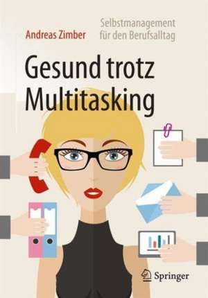 Gesund trotz Multitasking: Selbstmanagement für den Berufsalltag de Andreas Zimber