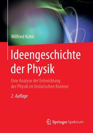 Ideengeschichte der Physik: Eine Analyse der Entwicklung der Physik im historischen Kontext de Wilfried Kuhn