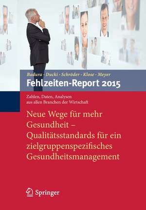 Fehlzeiten-Report 2015: Neue Wege für mehr Gesundheit - Qualitätsstandards für ein zielgruppenspezifisches Gesundheitsmanagement de Bernhard Badura