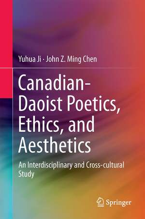 Canadian-Daoist Poetics, Ethics, and Aesthetics: An Interdisciplinary and Cross-cultural Study de John Z. Ming Chen