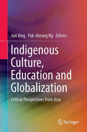 Indigenous Culture, Education and Globalization: Critical Perspectives from Asia de Jun Xing