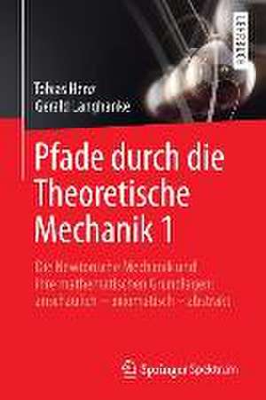 Pfade durch die Theoretische Mechanik 1: Die Newtonsche Mechanik und ihre mathematischen Grundlagen: anschaulich – axiomatisch – abstrakt de Tobias Henz