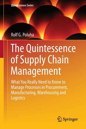 The Quintessence of Supply Chain Management: What You Really Need to Know to Manage Your Processes in Procurement, Manufacturing, Warehousing and Logistics de Rolf G. Poluha