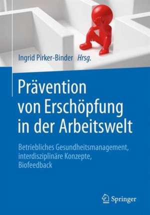 Prävention von Erschöpfung in der Arbeitswelt: Betriebliches Gesundheitsmanagement, interdisziplinäre Konzepte, Biofeedback de Ingrid Pirker-Binder