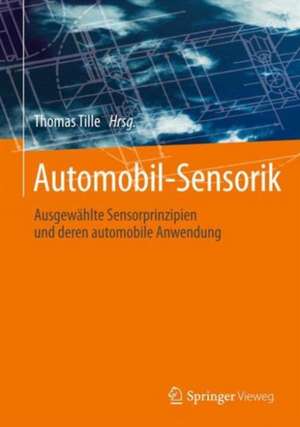 Automobil-Sensorik: Ausgewählte Sensorprinzipien und deren automobile Anwendung de Thomas Tille