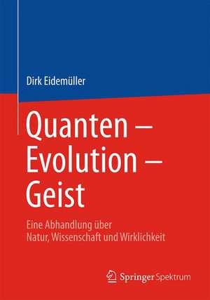 Quanten – Evolution – Geist: Eine Abhandlung über Natur, Wissenschaft und Wirklichkeit de Dirk Eidemüller