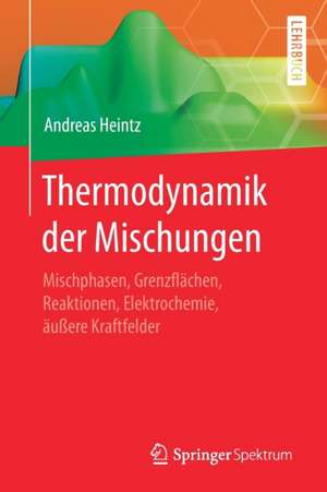 Thermodynamik der Mischungen: Mischphasen, Grenzflächen, Reaktionen, Elektrochemie, äußere Kraftfelder de Andreas Heintz