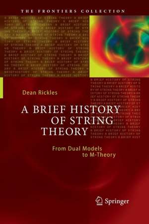 A Brief History of String Theory: From Dual Models to M-Theory de Dean Rickles