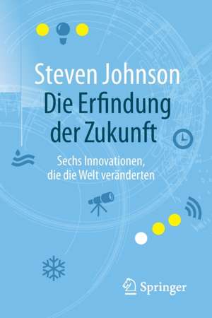 Die Erfindung der Zukunft: Sechs Innovationen, die die Welt veränderten de Steven Johnson