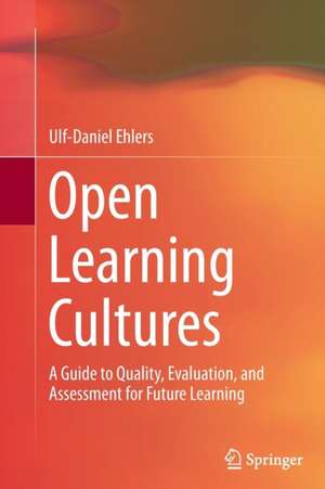 Open Learning Cultures: A Guide to Quality, Evaluation, and Assessment for Future Learning de Ulf-Daniel Ehlers