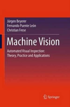 Machine Vision: Automated Visual Inspection: Theory, Practice and Applications de Jürgen Beyerer