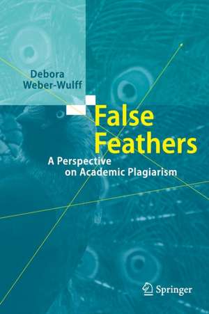 False Feathers: A Perspective on Academic Plagiarism de Debora Weber-Wulff