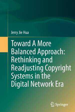 Toward A More Balanced Approach: Rethinking and Readjusting Copyright Systems in the Digital Network Era de Jerry Jie Hua