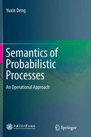 Semantics of Probabilistic Processes: An Operational Approach de Yuxin Deng