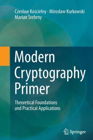 Modern Cryptography Primer: Theoretical Foundations and Practical Applications de Czesław Kościelny