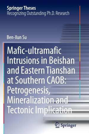 Mafic-ultramafic Intrusions in Beishan and Eastern Tianshan at Southern CAOB: Petrogenesis, Mineralization and Tectonic Implication de Ben-Xun Su