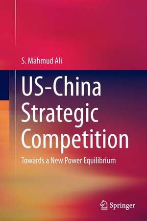 US-China Strategic Competition: Towards a New Power Equilibrium de S. Mahmud Ali